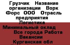 Грузчик › Название организации ­ Ворк Форс, ООО › Отрасль предприятия ­ Логистика › Минимальный оклад ­ 32 000 - Все города Работа » Вакансии   . Курганская обл.,Притобольный р-н